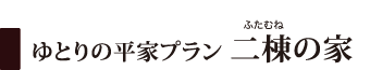 ゆとりの平家プラン 二棟の家