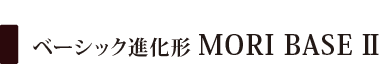 ベーシック進化形 MORI BASE II