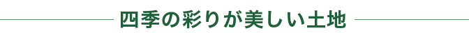 四季の彩りが美しい土地